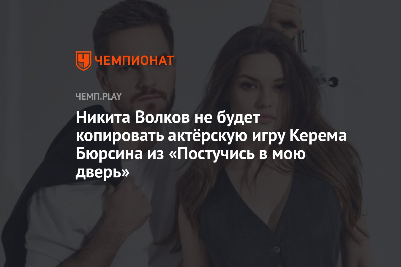 Никита Волков не будет копировать актёрскую игру Керема Бюрсина из  «Постучись в мою дверь» - Чемпионат