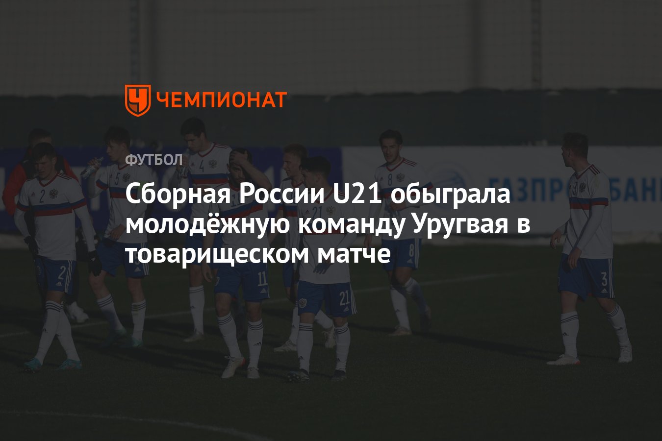 Сборная России U21 – Сборная Уругвая U20 1:0, как сыграли, победила Россия,  результат товарищеского матча 22 марта - Чемпионат