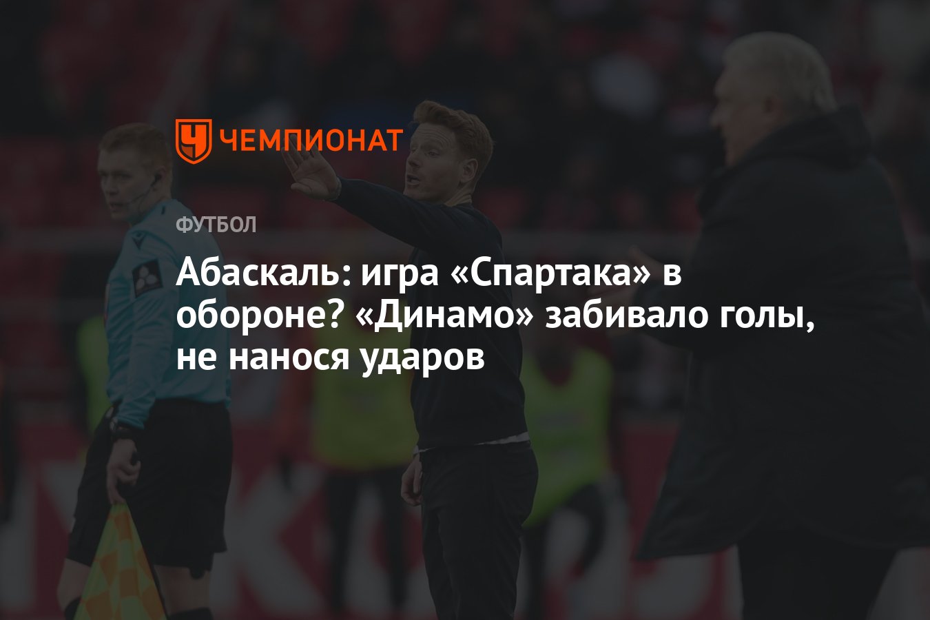 Абаскаль: игра «Спартака» в обороне? «Динамо» забивало голы, не нанося  ударов - Чемпионат