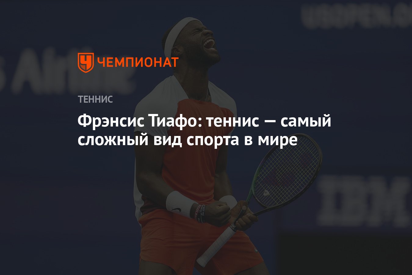 Фрэнсис Тиафо: теннис — самый сложный вид спорта в мире - Чемпионат