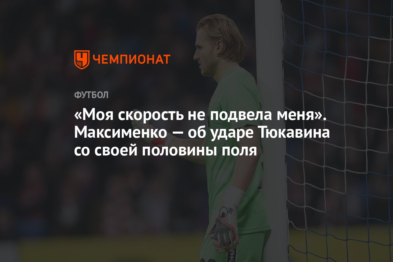 Моя скорость не подвела меня». Максименко — об ударе Тюкавина со своей  половины поля - Чемпионат