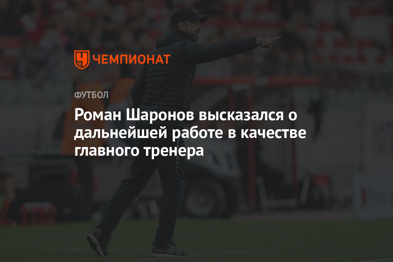 Роман Шаронов высказался о дальнейшей работе в качестве главного тренера -  Чемпионат