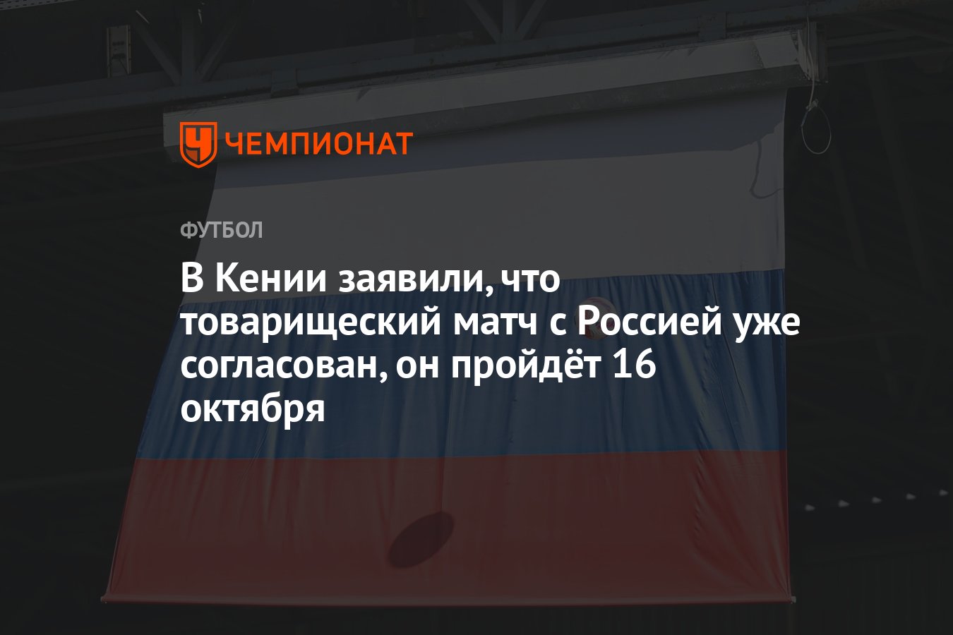 В Кении заявили, что товарищеский матч с Россией уже согласован, он пройдёт  16 октября - Чемпионат