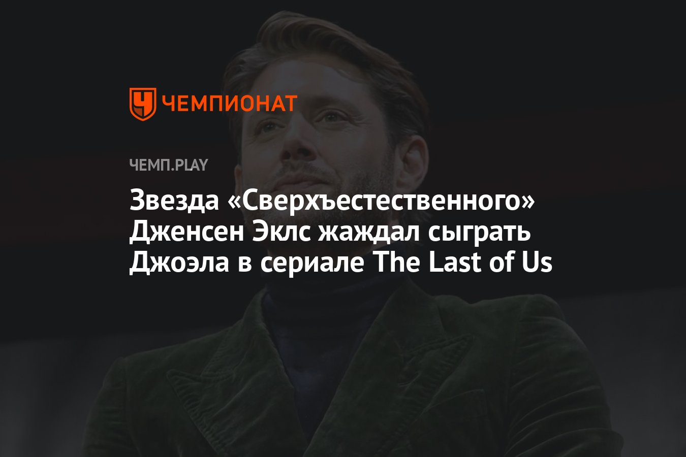 Звезда «Сверхъестественного» Дженсен Эклс жаждал сыграть Джоэла в сериале  The Last of Us - Чемпионат