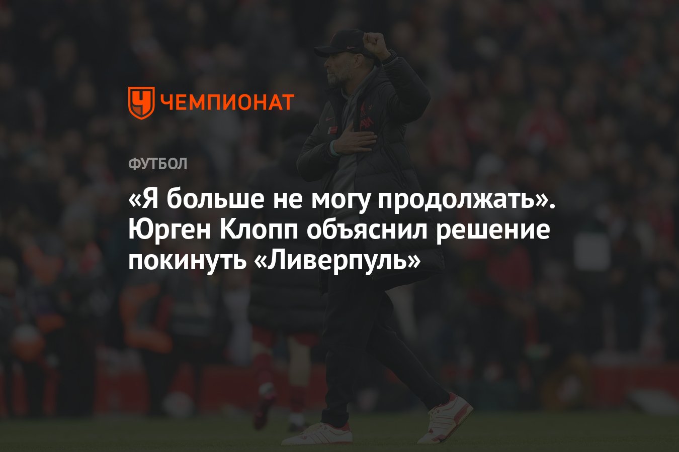 Я больше не могу продолжать». Юрген Клопп объяснил решение покинуть  «Ливерпуль» - Чемпионат