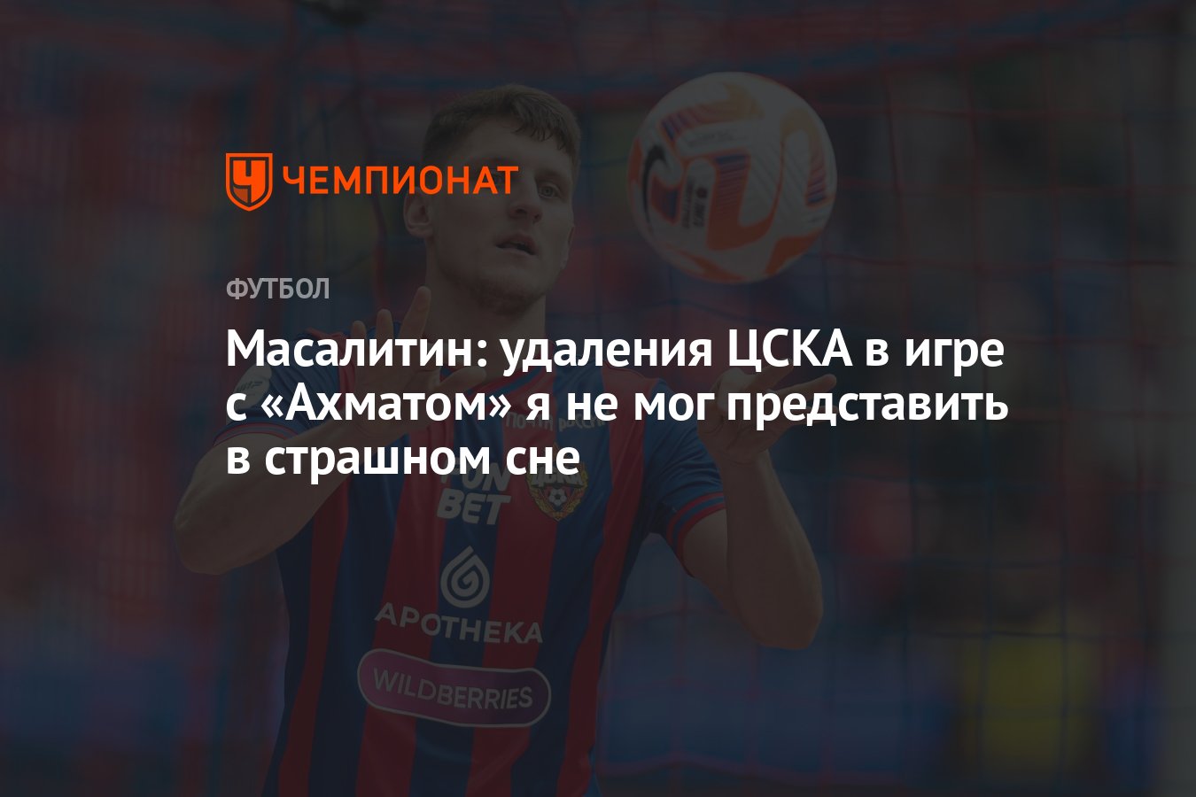 Масалитин: удаления ЦСКА в игре с «Ахматом» я не мог представить в страшном  сне - Чемпионат