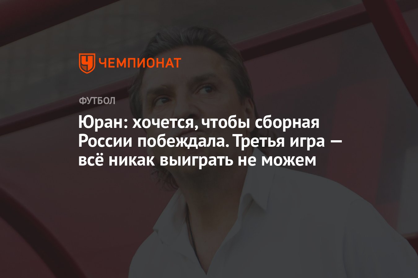 Юран: хочется, чтобы сборная России побеждала. Третья игра — всё никак  выиграть не можем - Чемпионат