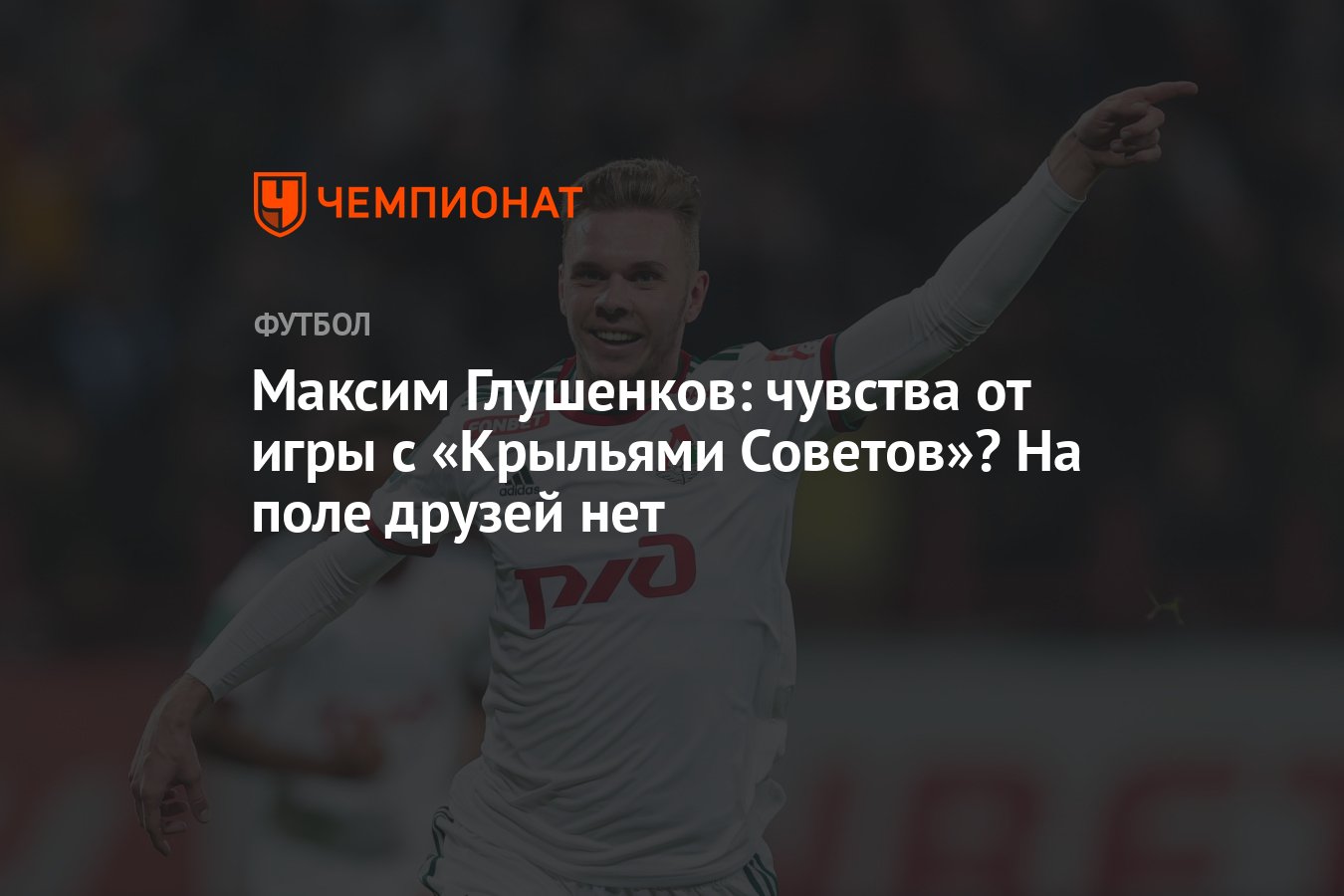 Максим Глушенков: чувства от игры с «Крыльями Советов»? На поле друзей нет  - Чемпионат