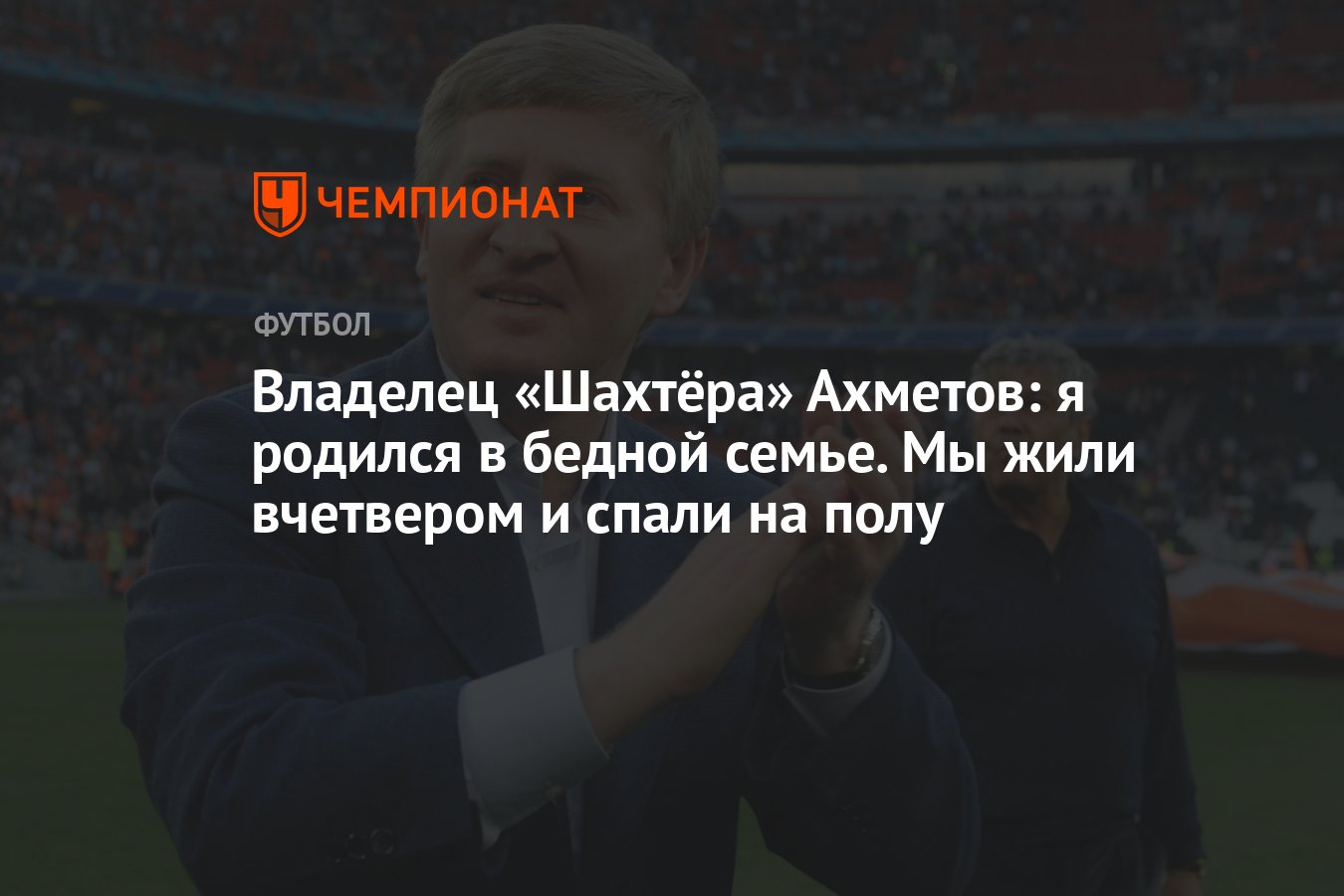 Владелец «Шахтёра» Ахметов: я родился в бедной семье. Мы жили вчетвером и  спали на полу - Чемпионат