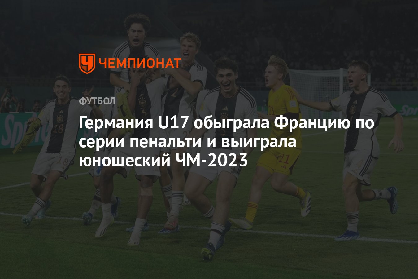 Германия U17 обыграла Францию по серии пенальти и выиграла юношеский ЧМ-2023  - Чемпионат