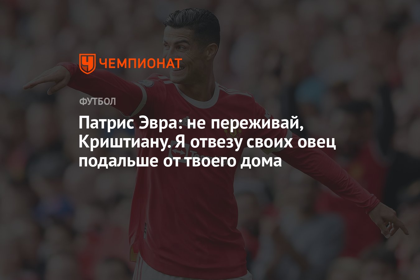 Патрис Эвра: не переживай, Криштиану. Я отвезу своих овец подальше от  твоего дома - Чемпионат