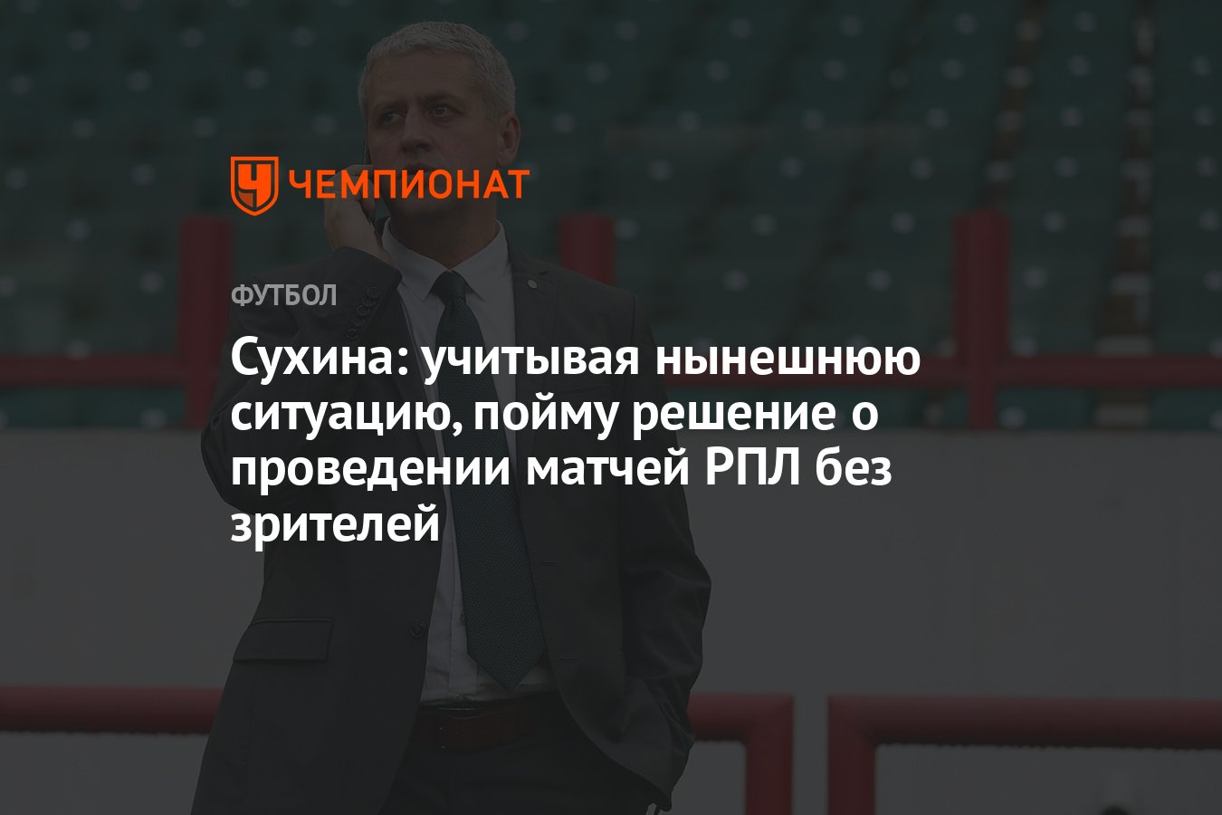 Сухина: учитывая нынешнюю ситуацию, пойму решение о проведении матчей РПЛ  без зрителей - Чемпионат