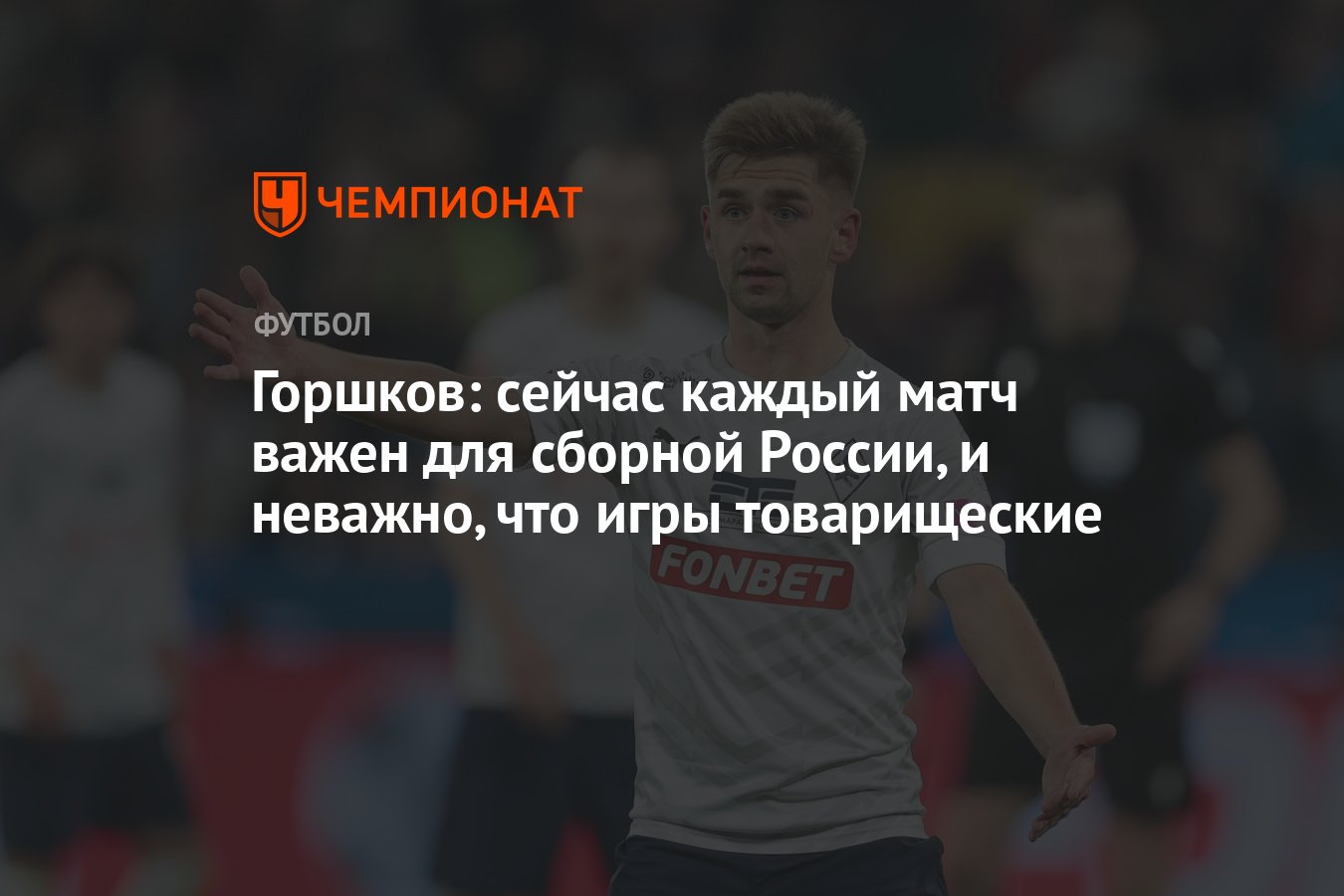 Горшков: сейчас каждый матч важен для сборной России, и неважно, что игры  товарищеские - Чемпионат