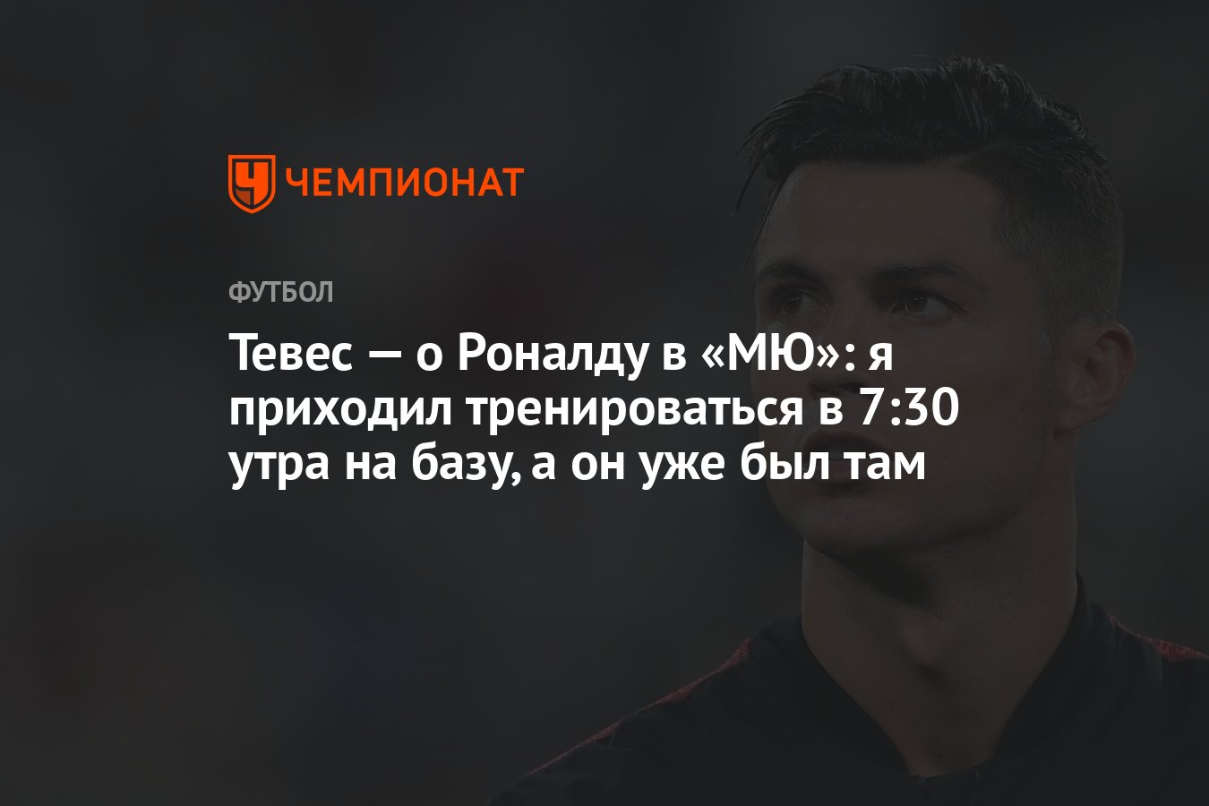 Тевес — о Роналду в «МЮ»: я приходил тренироваться в 7:30 утра на базу, а  он уже был там - Чемпионат