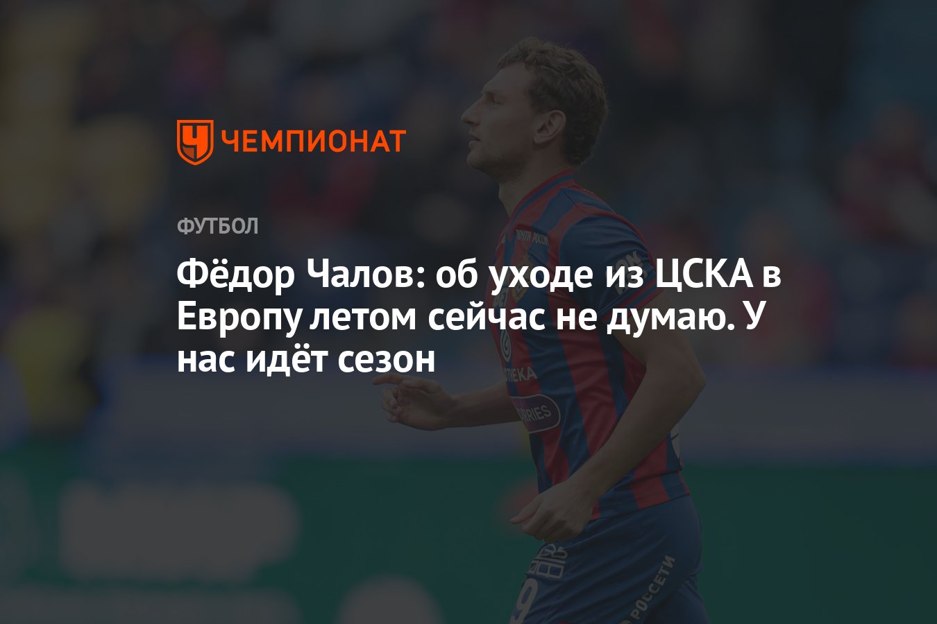 Фёдор Чалов: об уходе из ЦСКА в Европу летом сейчас не думаю. У нас идёт  сезон - Чемпионат