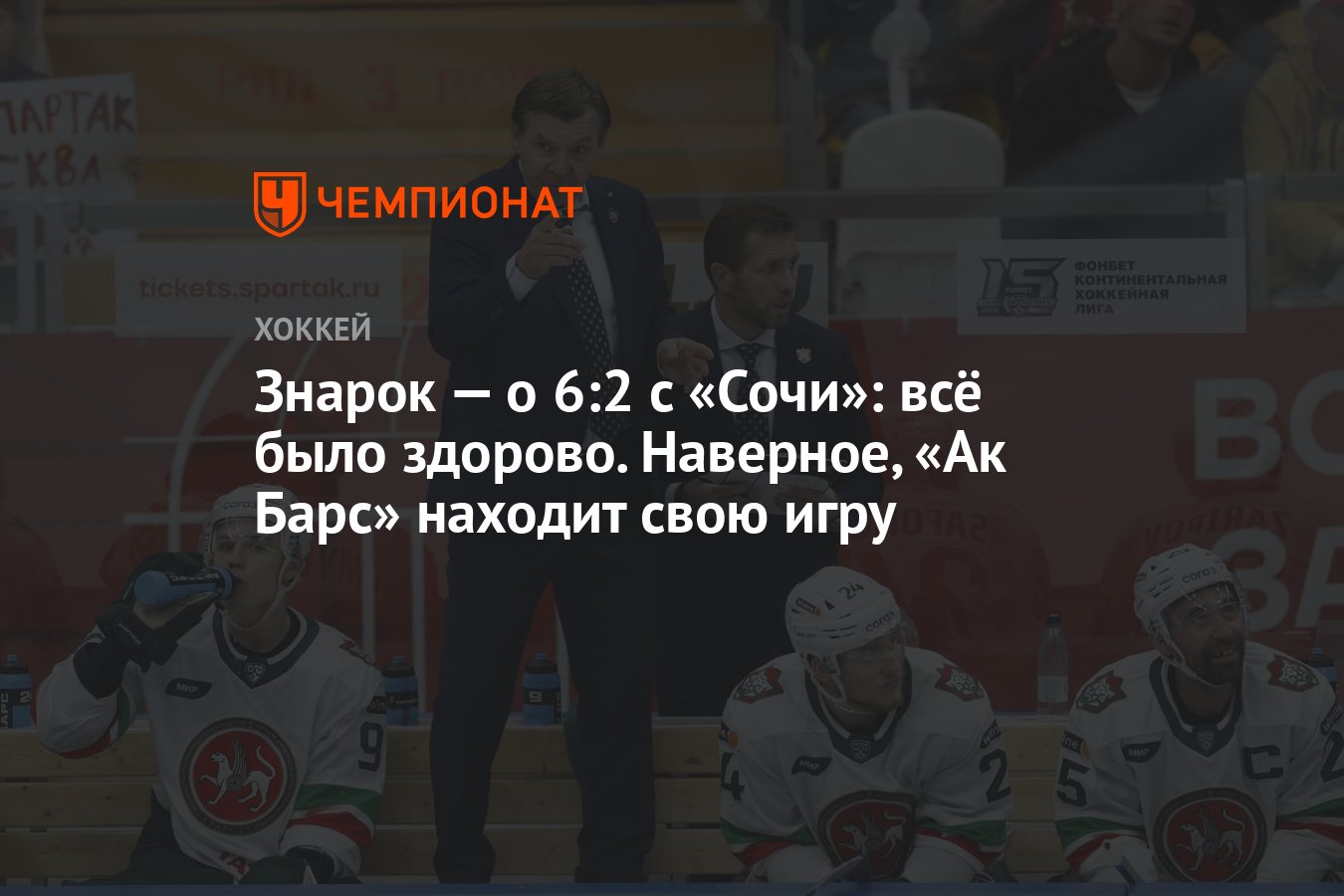 Знарок — о 6:2 с «Сочи»: всё было здорово. Наверное, «Ак Барс» находит свою  игру - Чемпионат