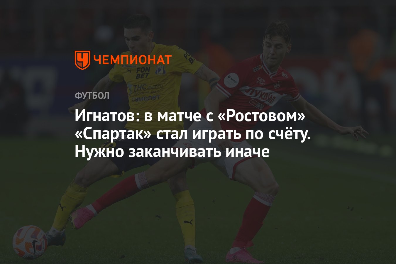 Игнатов: в матче с «Ростовом» «Спартак» стал играть по счёту. Нужно  заканчивать иначе - Чемпионат