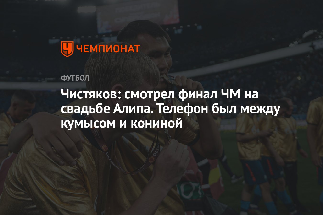 Чистяков: смотрел финал ЧМ на свадьбе Алипа. Телефон был между кумысом и  кониной - Чемпионат