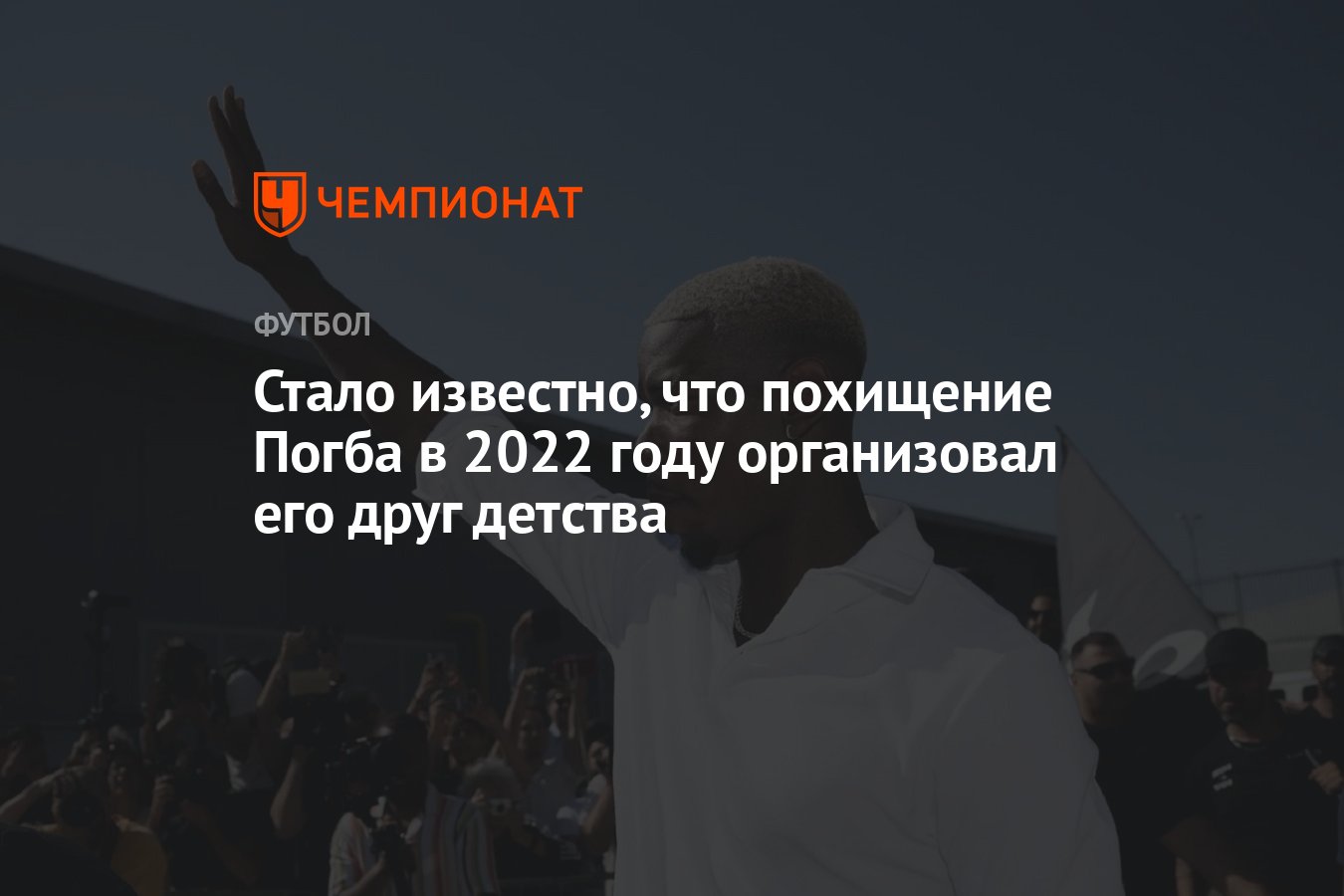 Стало известно, что похищение Погба в 2022 году организовал его друг детства  - Чемпионат