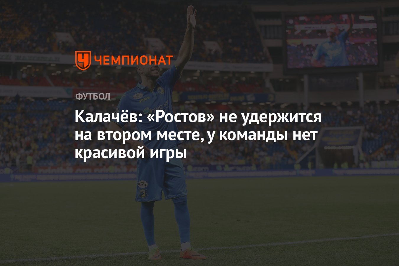 Калачёв: «Ростов» не удержится на втором месте, у команды нет красивой игры  - Чемпионат