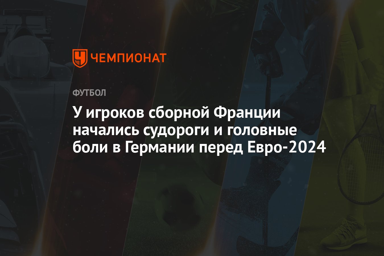 У игроков сборной Франции начались судороги и головные боли в Германии  перед Евро-2024