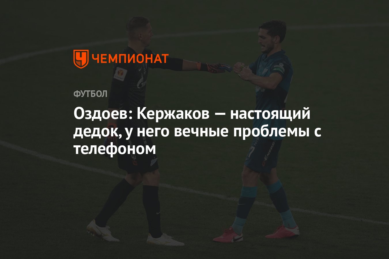 Оздоев: Кержаков — настоящий дедок, у него вечные проблемы с телефоном -  Чемпионат