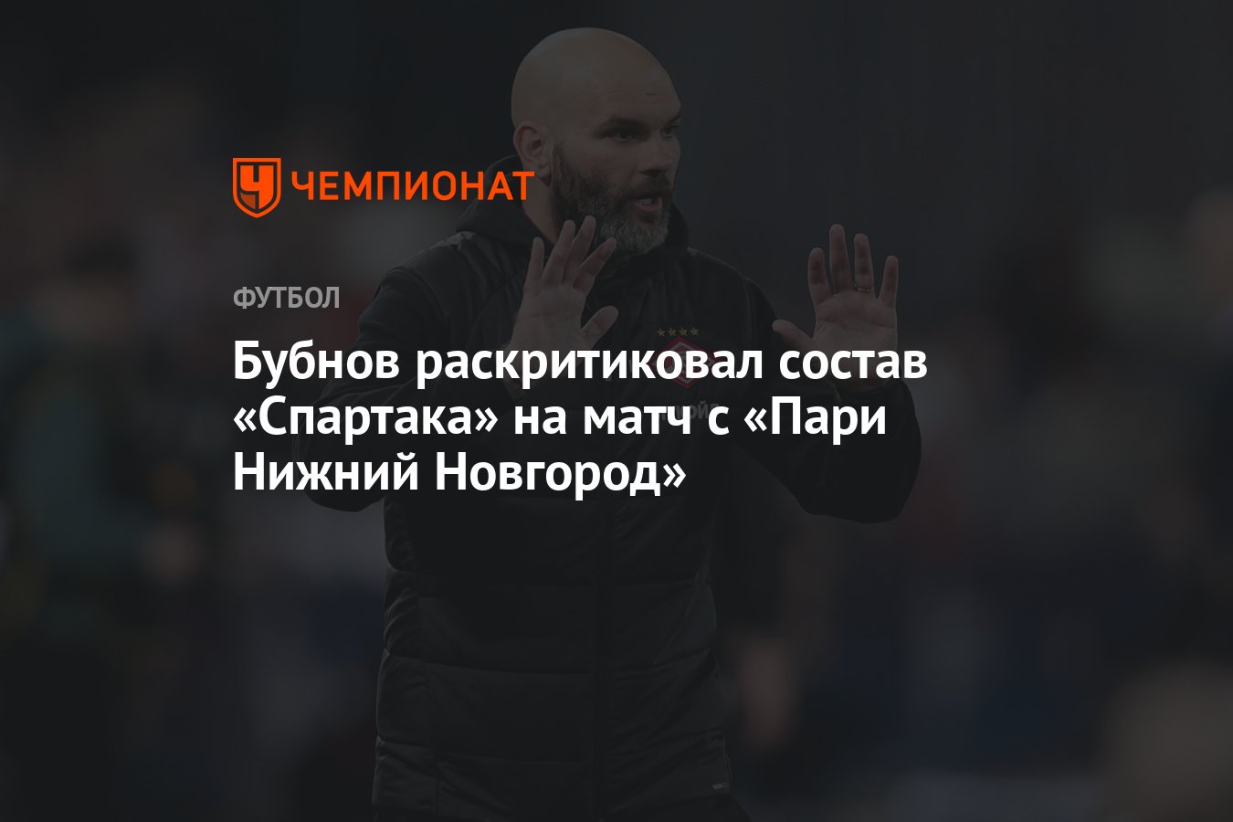 Бубнов раскритиковал состав «Спартака» на матч с «Пари Нижний Новгород» -  Чемпионат