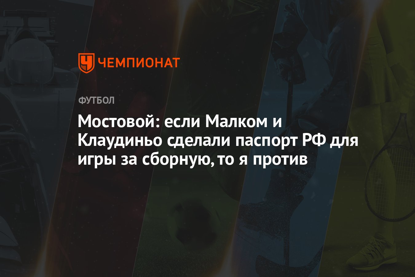 Мостовой: если Малком и Клаудиньо сделали паспорт РФ для игры за сборную,  то я против - Чемпионат