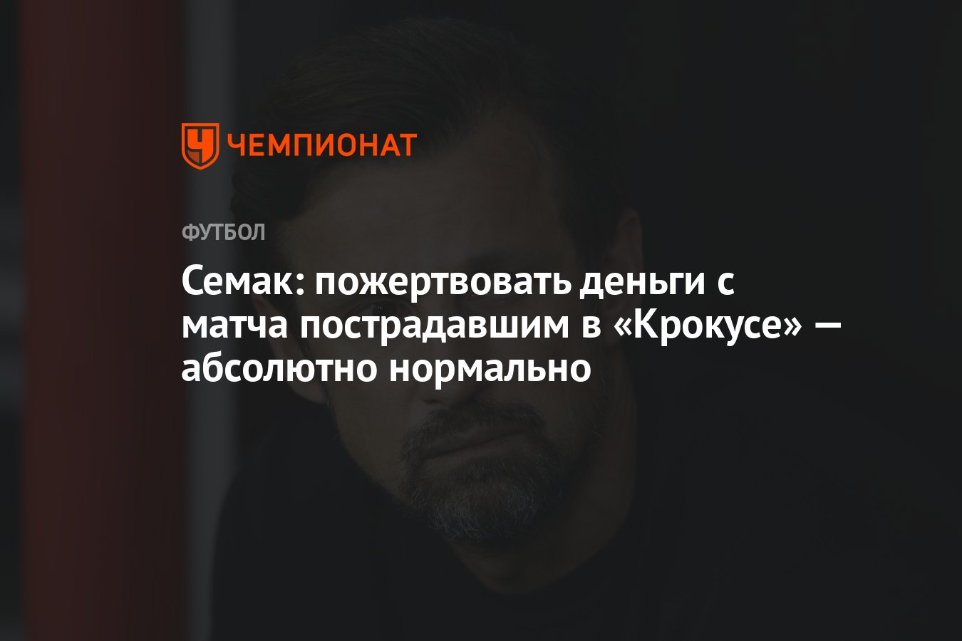 Семак: пожертвовать деньги с матча пострадавшим в «Крокусе» — абсолютно  нормально - Чемпионат