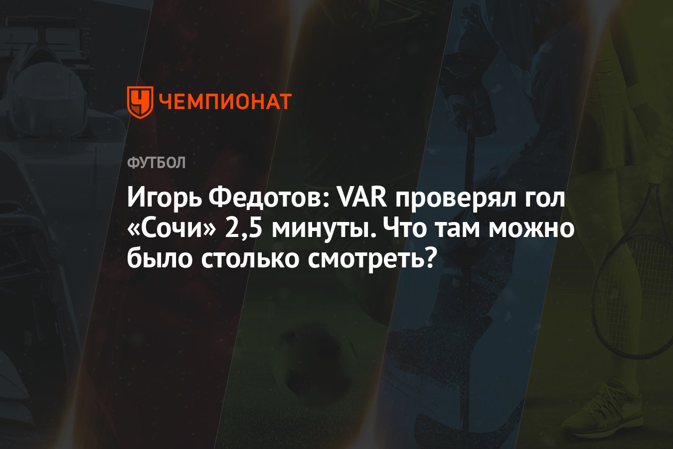 Игорь Федотов: VAR проверял гол «Сочи» 2,5 минуты. Что там можно было  столько смотреть? - Чемпионат