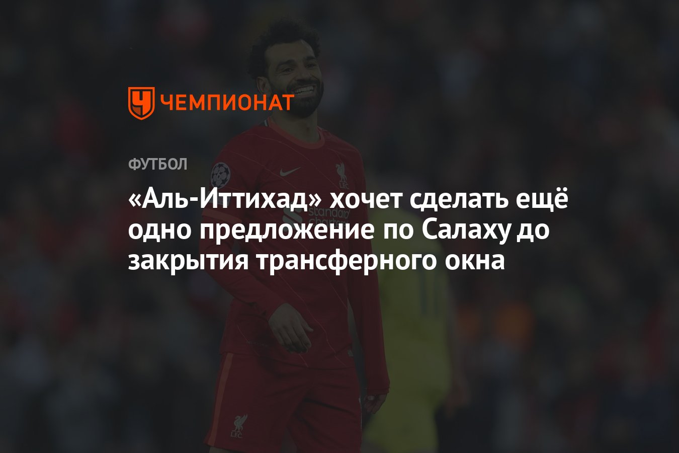 Аль-Иттихад» хочет сделать ещё одно предложение по Салаху до закрытия  трансферного окна - Чемпионат