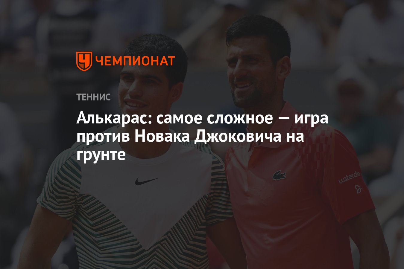 Алькарас: самое сложное — игра против Новака Джоковича на грунте - Чемпионат