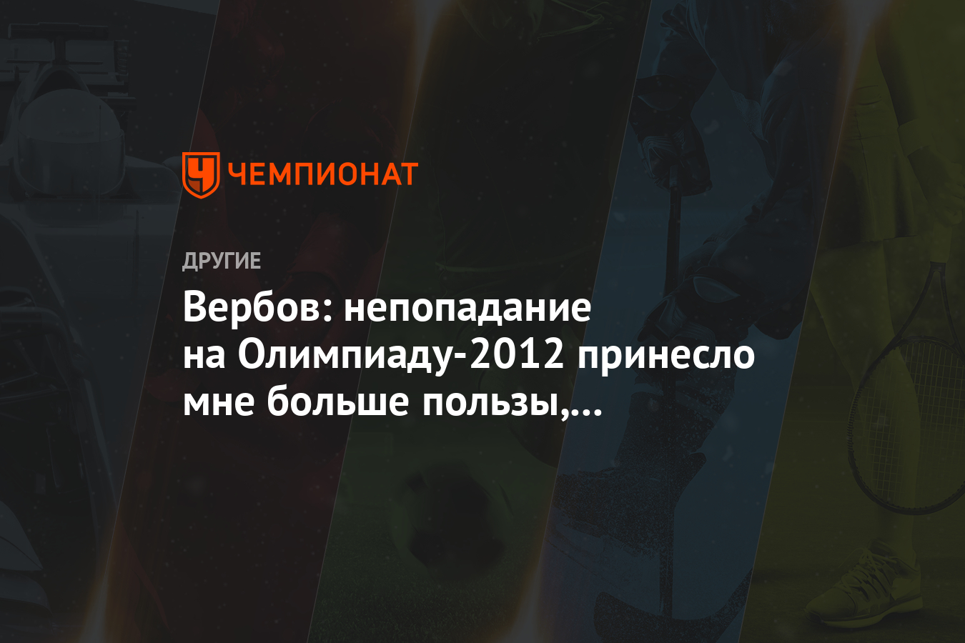 Вербов: непопадание на Олимпиаду-2012 принесло мне больше пользы, чем  медаль - Чемпионат