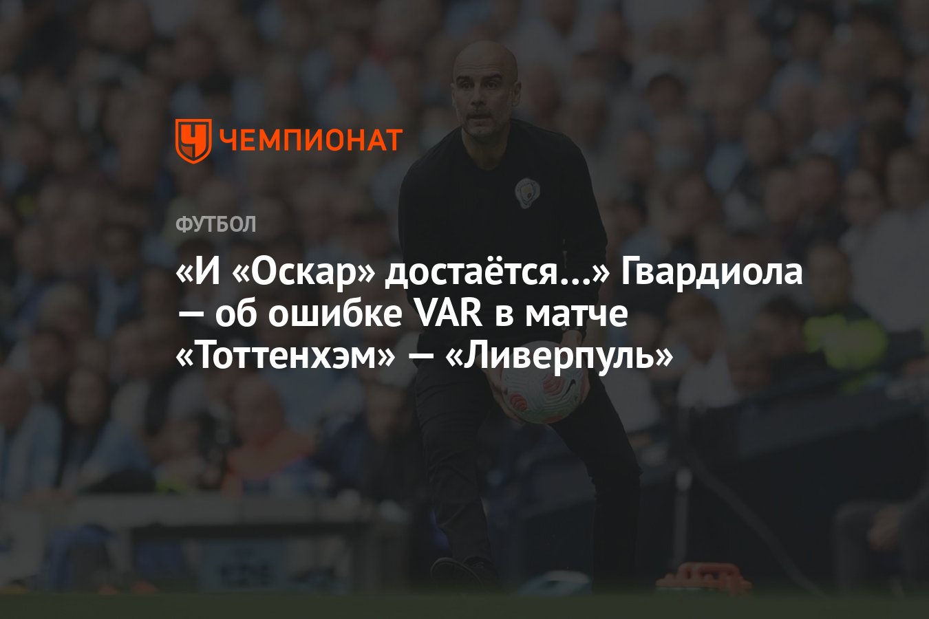 И «Оскар» достаётся…» Гвардиола — об ошибке VAR в матче «Тоттенхэм» —  «Ливерпуль» - Чемпионат