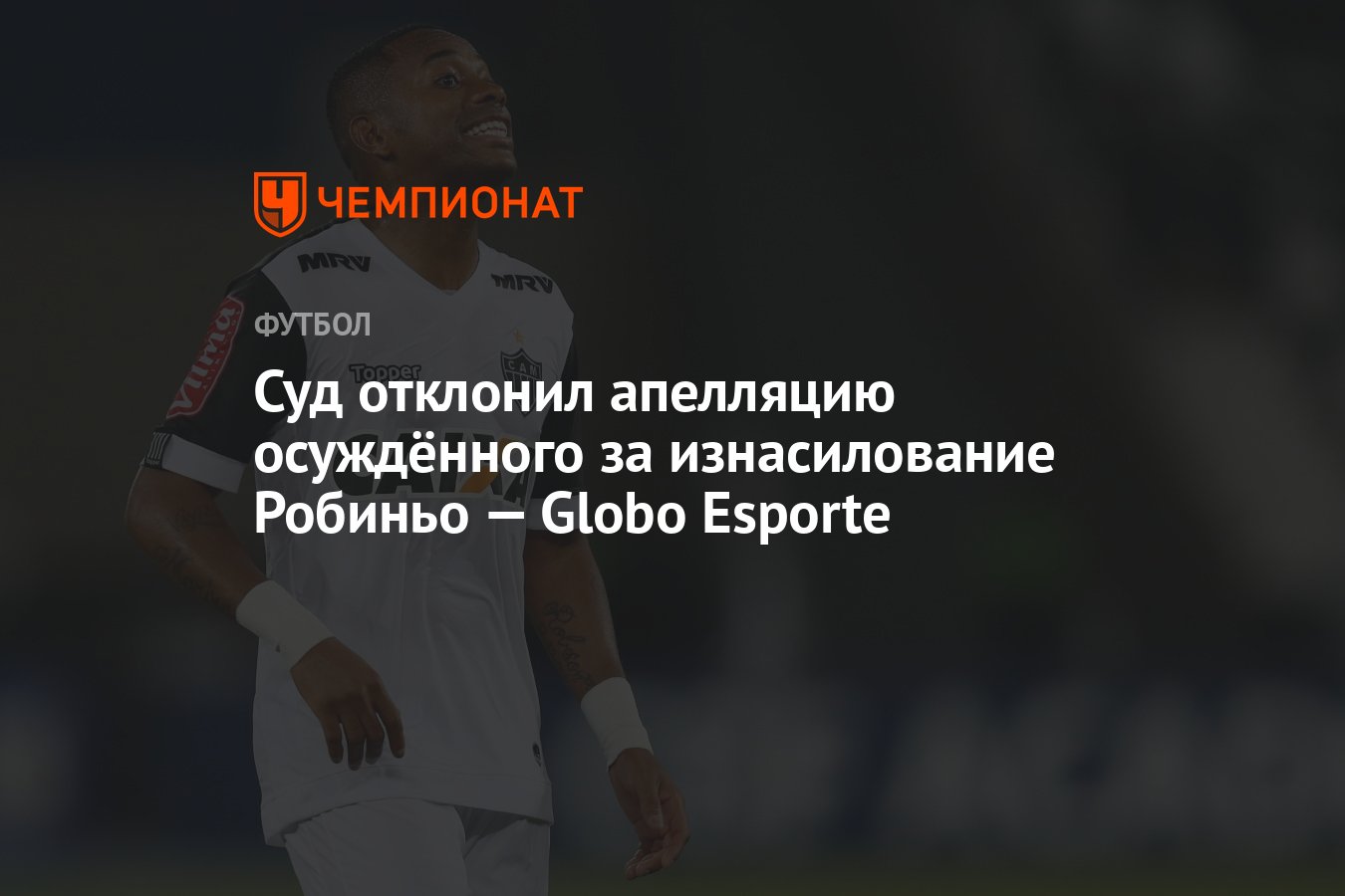 Суд отклонил апелляцию осуждённого за изнасилование Робиньо — Globo Esporte  - Чемпионат