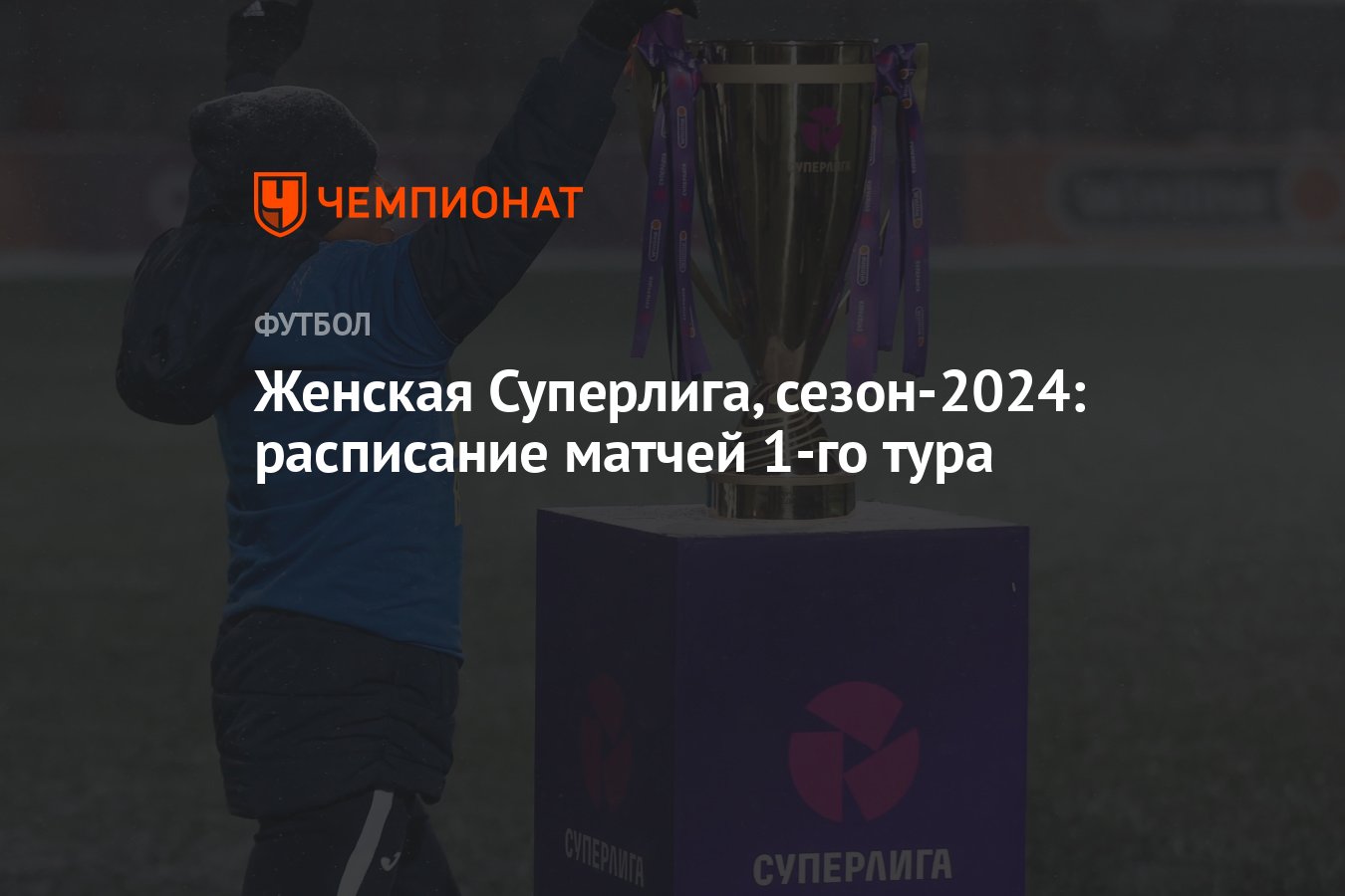 Женская Суперлига, сезон-2024: расписание матчей 1-го тура - Чемпионат