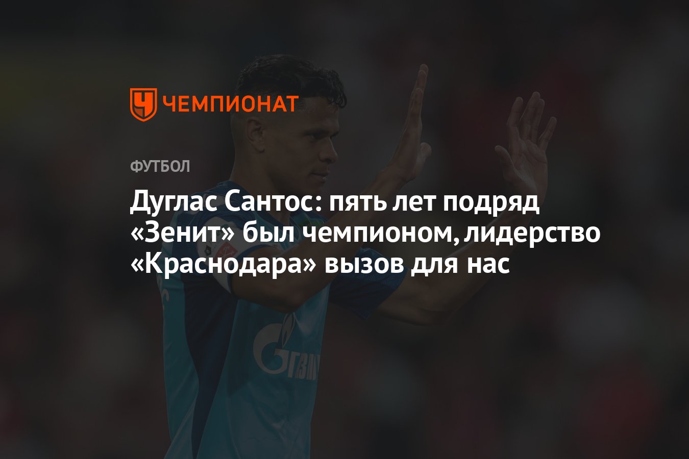 Дуглас Сантос: пять лет подряд «Зенит» был чемпионом, лидерство «Краснодара»  вызов для нас - Чемпионат