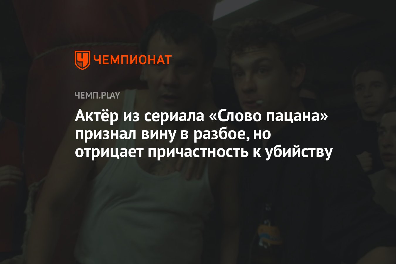 Актёр из сериала «Слово пацана» признал вину в разбое, но отрицает  причастность к убийству - Чемпионат