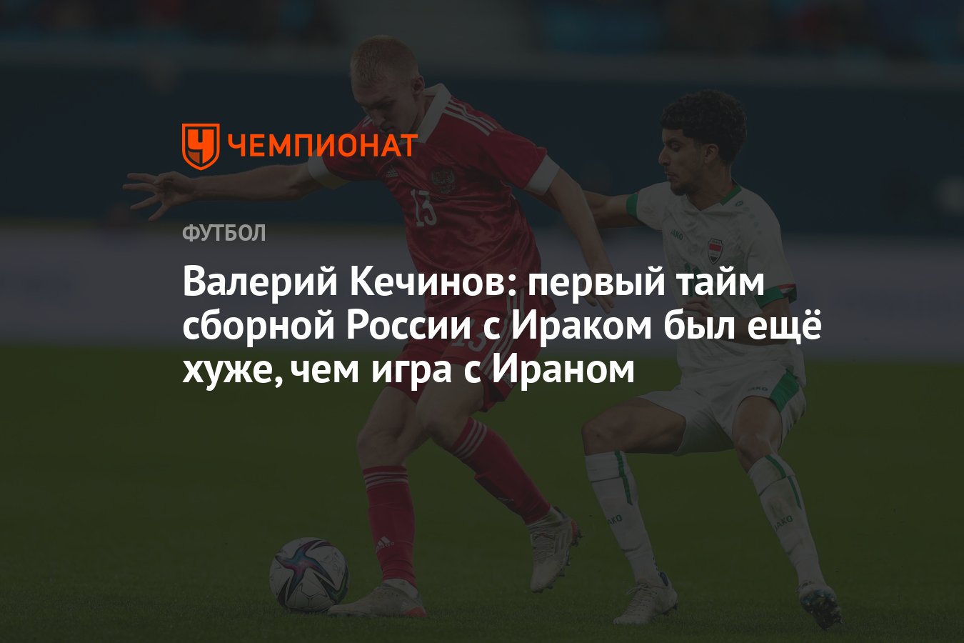 Валерий Кечинов: первый тайм сборной России с Ираком был ещё хуже, чем игра  с Ираном - Чемпионат