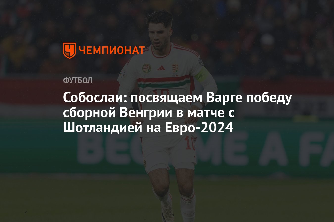 Собослаи: посвящаем Варге победу сборной Венгрии в матче с Шотландией на  Евро-2024 - Чемпионат