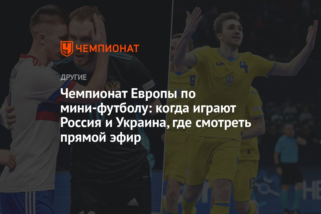 Россия — Украина, чемпионат Европы по мини-футболу 2022, полуфинал, по  какому каналу смотреть, когда начало - Чемпионат