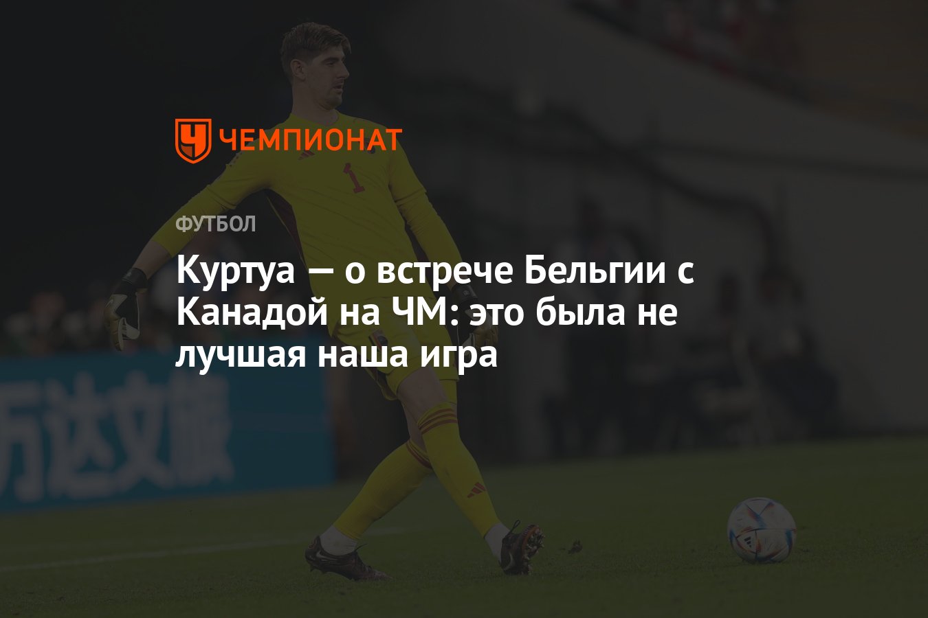 Куртуа — о встрече Бельгии с Канадой на ЧМ: это была не лучшая наша игра -  Чемпионат