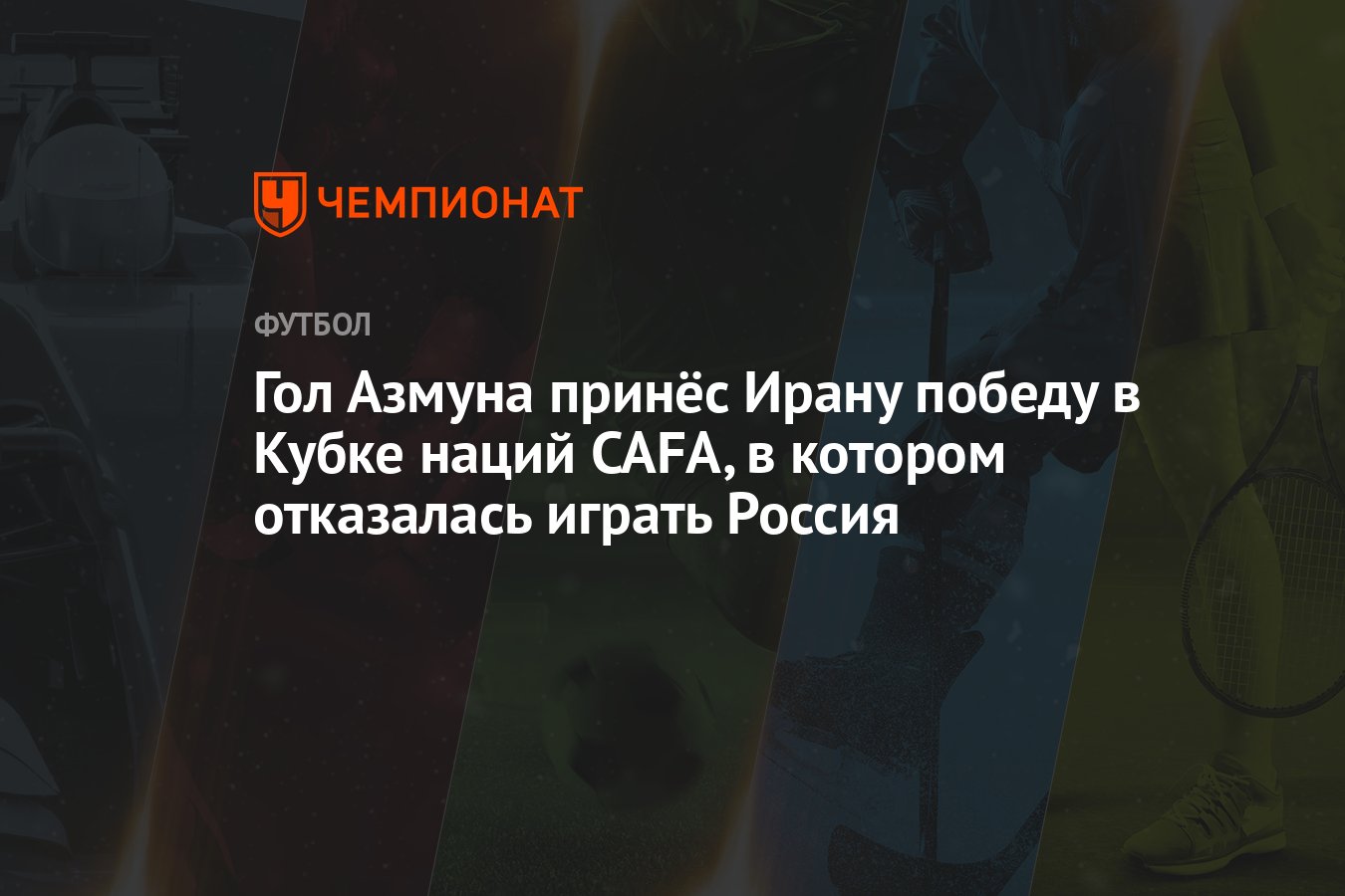 Гол Азмуна принёс Ирану победу в Кубке наций CAFA, в котором отказалась  играть Россия - Чемпионат