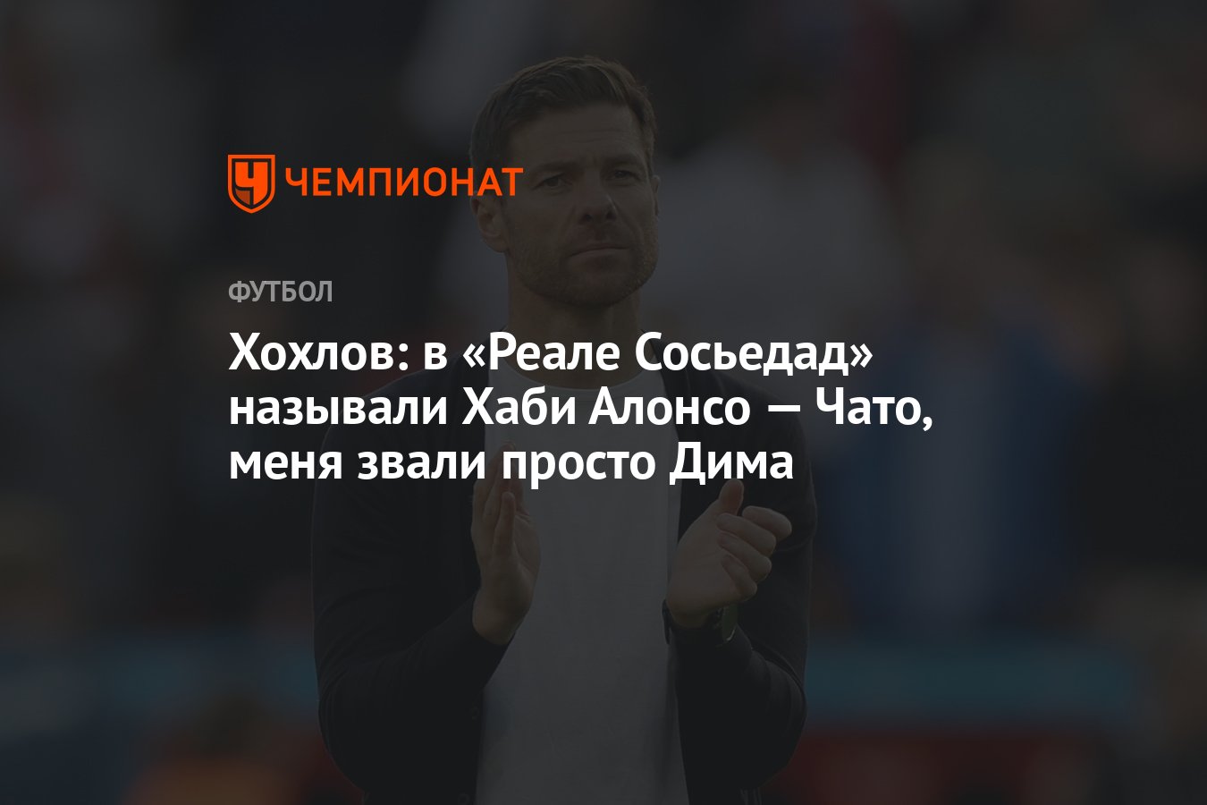 Хохлов: в «Реале Сосьедад» называли Хаби Алонсо — Чато, меня звали просто  Дима - Чемпионат