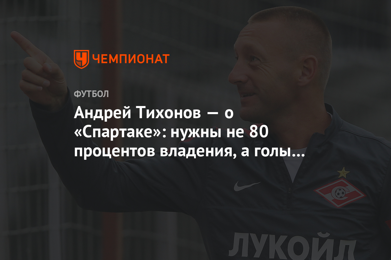 Андрей Тихонов — о «Спартаке»: нужны не 80 процентов владения, а голы и  красивая игра - Чемпионат