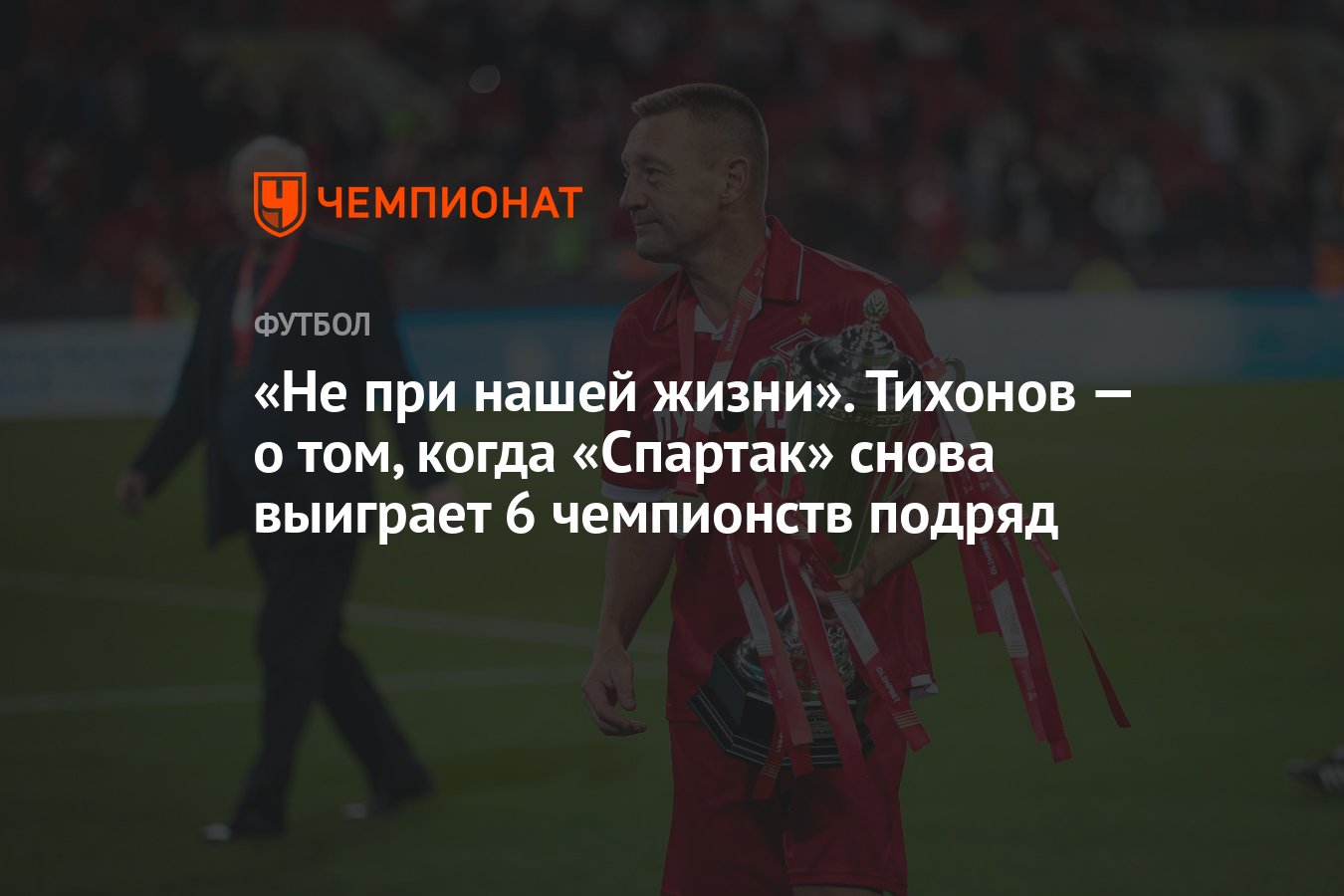 Не при нашей жизни». Тихонов — о том, когда «Спартак» снова выиграет 6  чемпионств подряд - Чемпионат