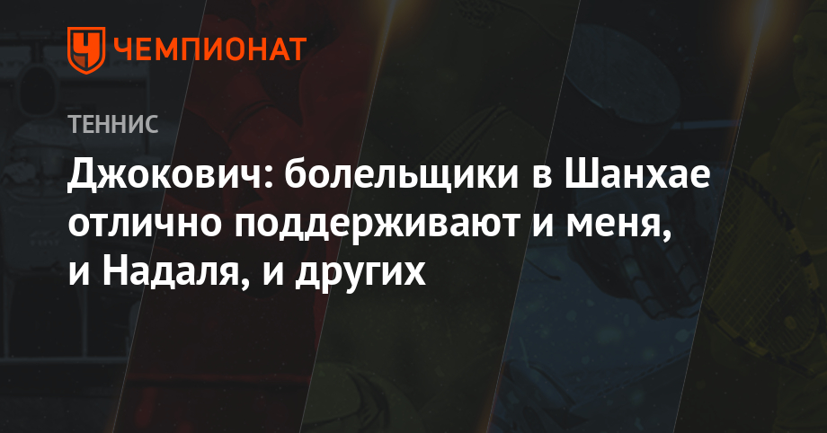 Джокович: болельщики в Шанхае отлично поддерживают и меня, и Надаля, и других