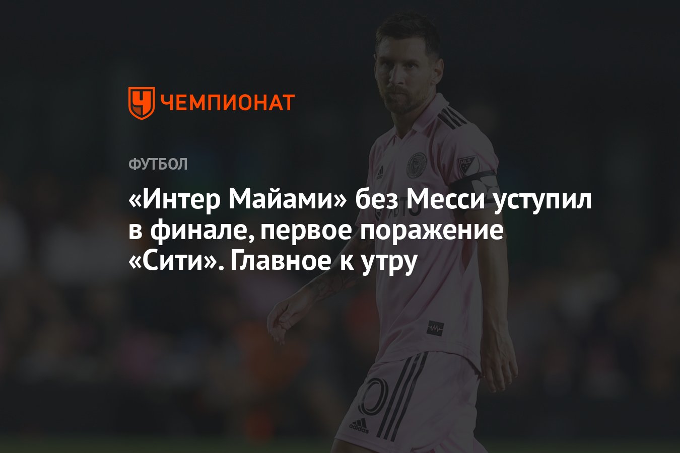 Интер Майами» без Месси уступил в финале, первое поражение «Сити». Главное  к утру - Чемпионат