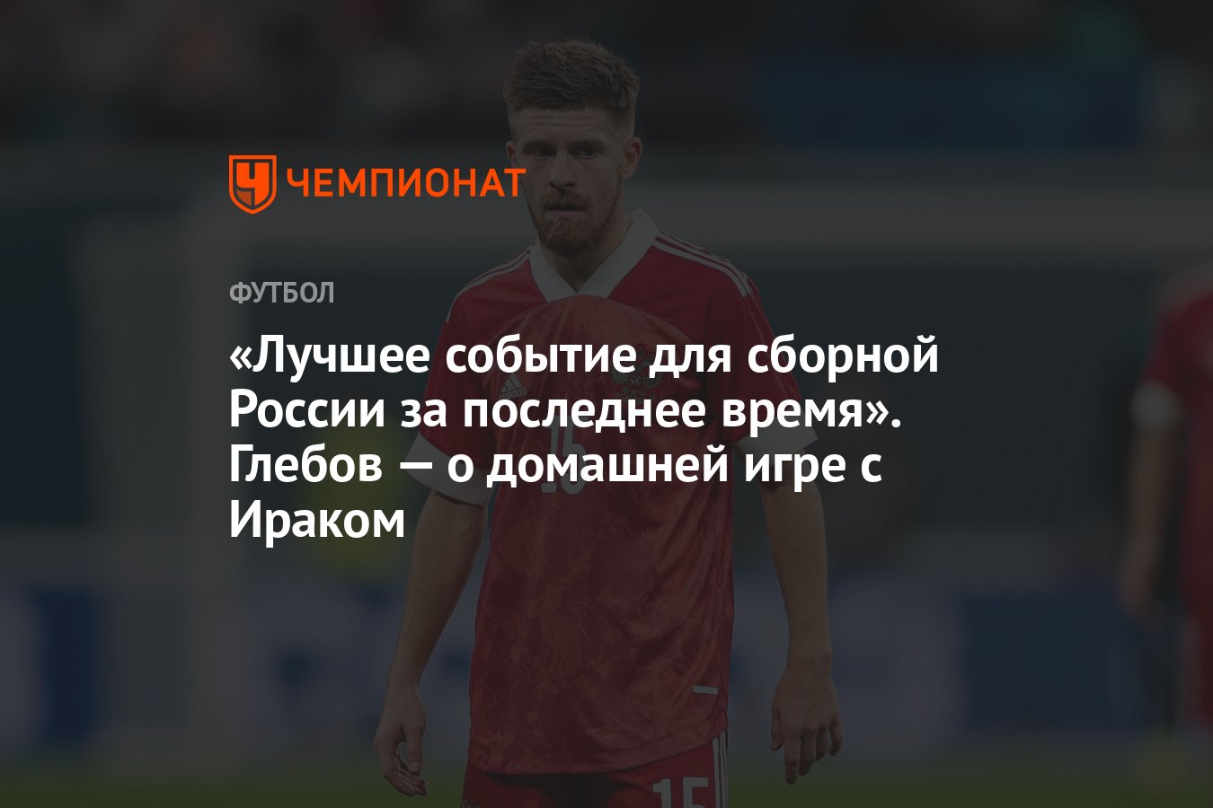 Лучшее событие для сборной России за последнее время». Глебов — о домашней  игре с Ираком - Чемпионат