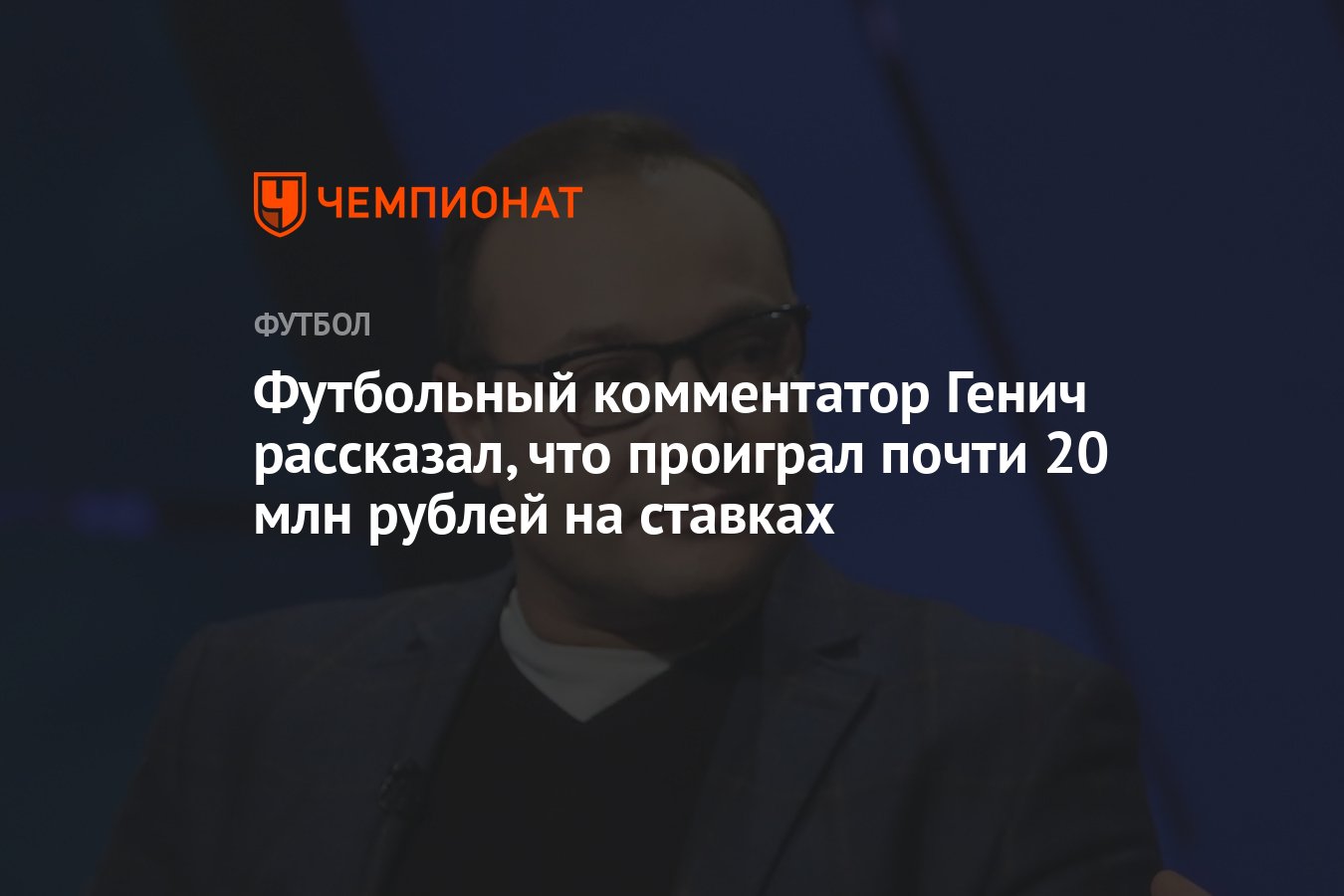 Футбольный комментатор Генич рассказал, что проиграл почти 20 млн рублей на  ставках - Чемпионат